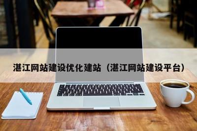 湛江網站建設優化建站(湛江平臺)